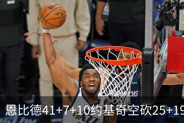 恩比德41+7+10约基奇空砍25+19 76人力克掘金