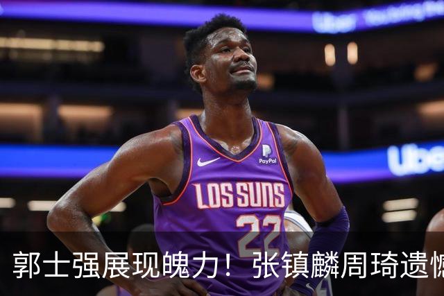 郭士强展现魄力！张镇麟周琦遗憾落选，迎战日本仅靠一人撑起大梁，非杨瀚森